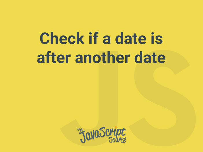 check-if-a-date-is-after-another-date-javascriptsource