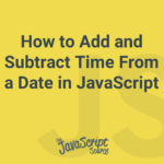 How to Add and Subtract Time From a Date in JavaScript