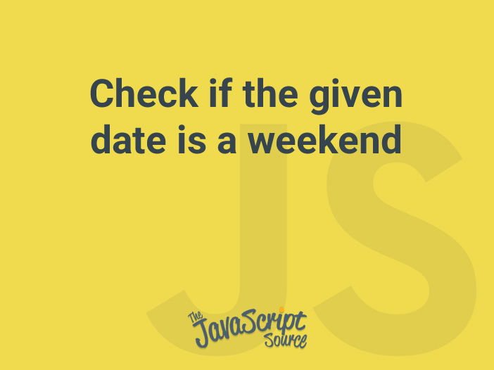 check-if-the-given-date-is-a-weekend-javascriptsource