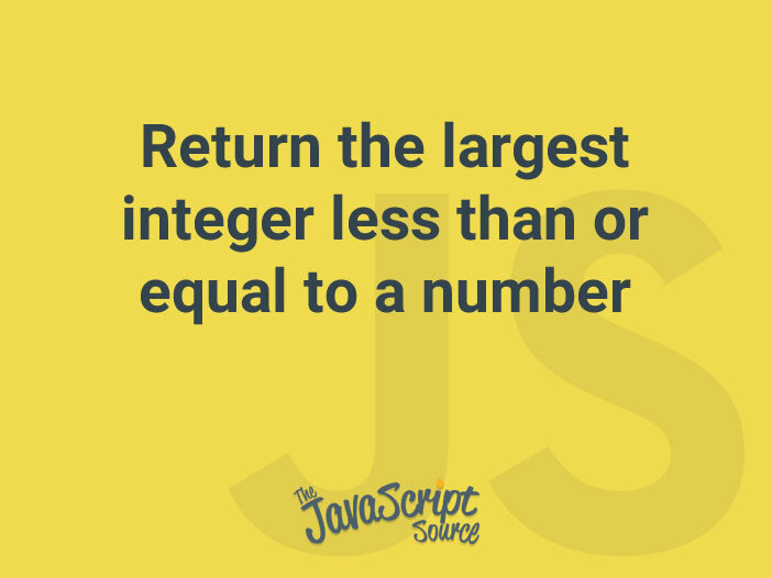Return the largest integer less than or equal to a number