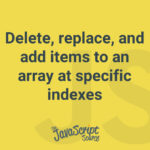 Delete, replace, and add items to an array at specific indexes