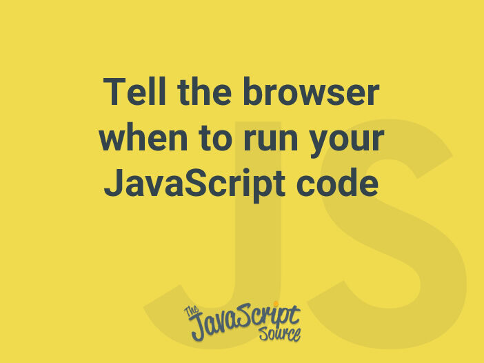 Tell the browser when to run your JavaScript code