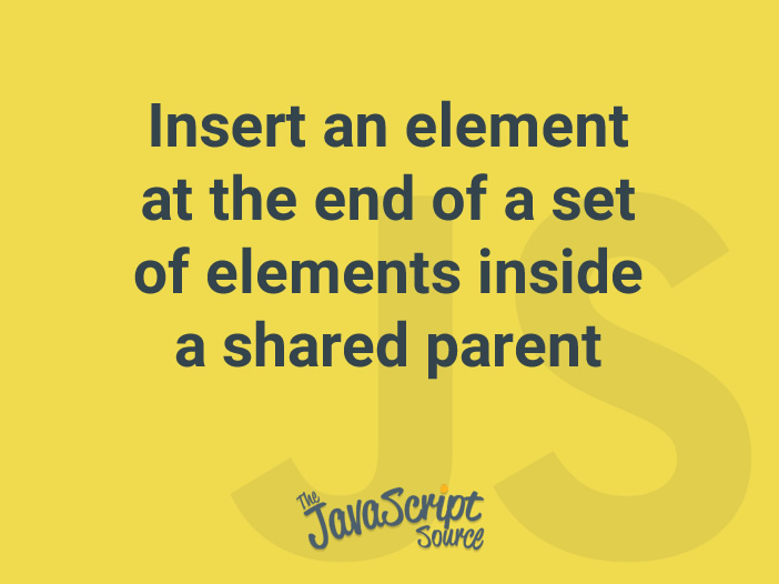 insert-an-element-at-the-end-of-a-set-of-elements-inside-a-shared-parent-javascriptsource