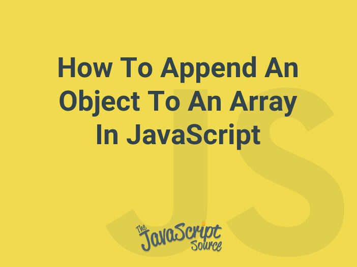 How To Append An Object To An Array In JavaScript