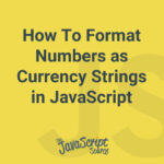 How To Format Numbers as Currency Strings in JavaScript