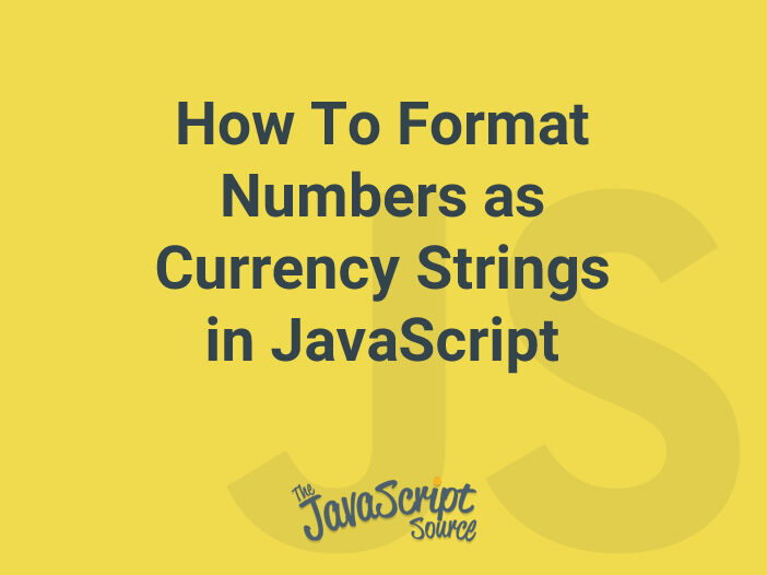How To Format Numbers as Currency Strings in JavaScript