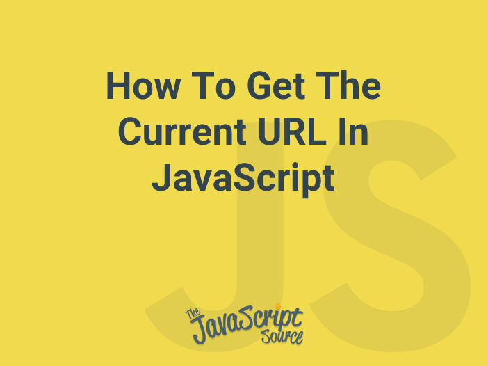 How To Get The Current URL In JavaScript