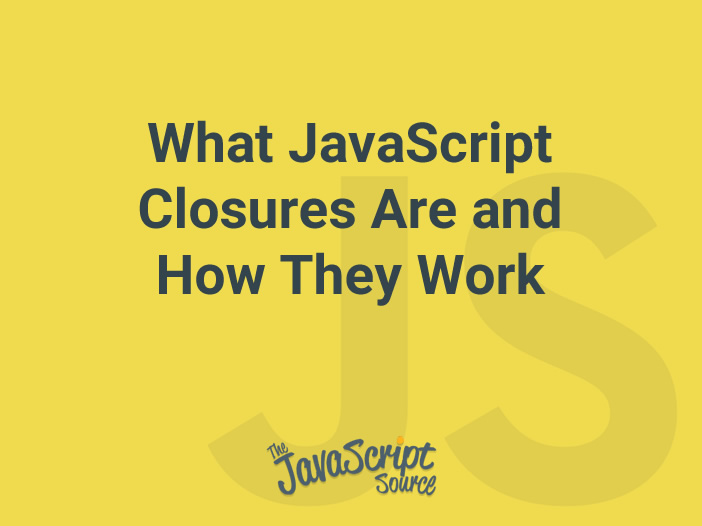 What JavaScript Closures Are And How They Work - JavaScriptSource